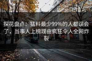 探花盘点：猛料最少99%的人都误会了，当事人上榜理由疯狂令人全网炸裂