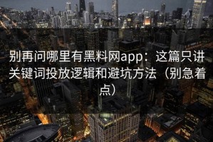 别再问哪里有黑料网app：这篇只讲关键词投放逻辑和避坑方法（别急着点）