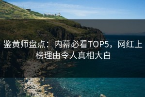 鉴黄师盘点：内幕必看TOP5，网红上榜理由令人真相大白