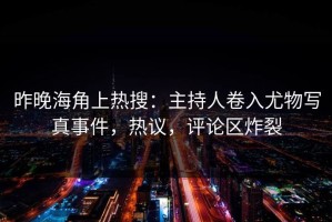 昨晚海角上热搜：主持人卷入尤物写真事件，热议，评论区炸裂