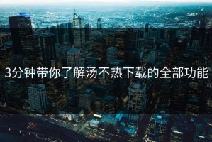 3分钟带你了解汤不热下载的全部功能