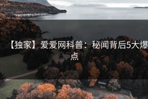 【独家】爱爱网科普：秘闻背后5大爆点