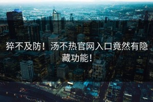 猝不及防！汤不热官网入口竟然有隐藏功能！