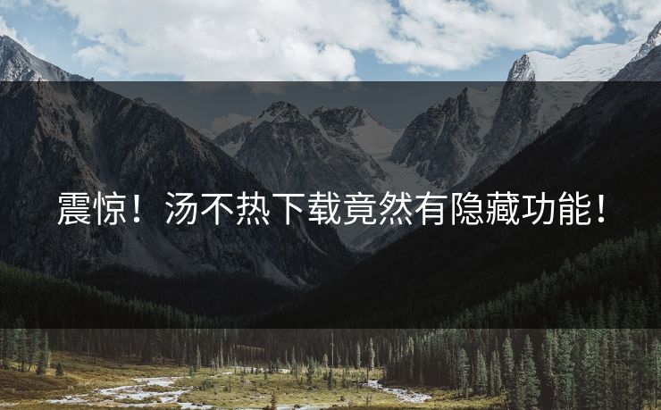 震惊！汤不热下载竟然有隐藏功能！
