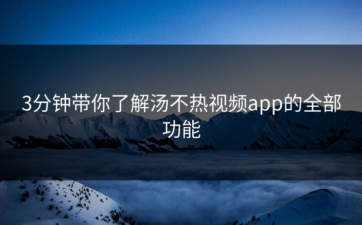 3分钟带你了解汤不热视频app的全部功能