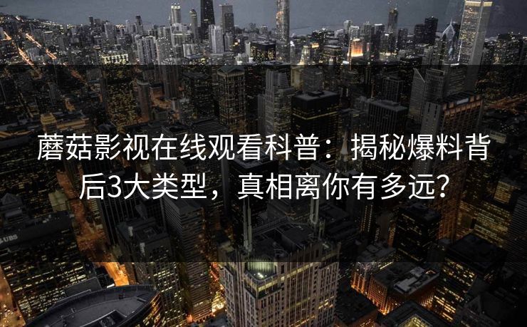 蘑菇影视在线观看科普:揭秘爆料背后3大类型,真相离你有多远? 蘑菇影视在线观看科普:揭秘爆料背后3大类型,真相离你有多远?