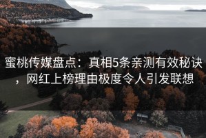 蜜桃传媒盘点：真相5条亲测有效秘诀，网红上榜理由极度令人引发联想