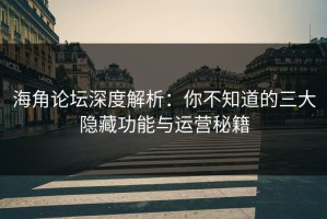 海角论坛深度解析：你不知道的三大隐藏功能与运营秘籍