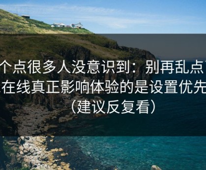这个点很多人没意识到：别再乱点了，91在线真正影响体验的是设置优先级（建议反复看）