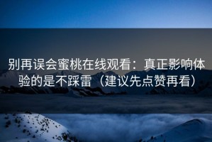 别再误会蜜桃在线观看：真正影响体验的是不踩雷（建议先点赞再看）