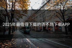 2025年最值得下载的汤不热下载APP