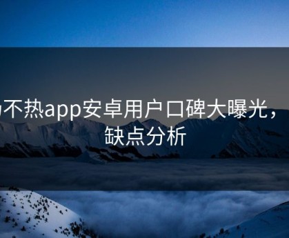 汤不热app安卓用户口碑大曝光，优缺点分析