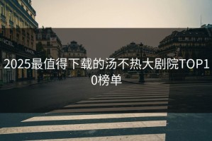 2025最值得下载的汤不热大剧院TOP10榜单