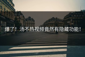 爆了！汤不热视频竟然有隐藏功能！