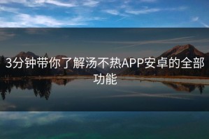 3分钟带你了解汤不热APP安卓的全部功能