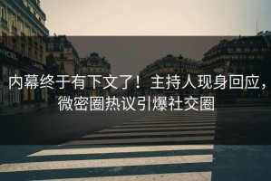 内幕终于有下文了！主持人现身回应，微密圈热议引爆社交圈