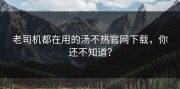 老司机都在用的汤不热官网下载，你还不知道？