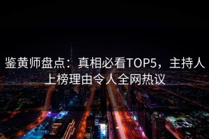 鉴黄师盘点：真相必看TOP5，主持人上榜理由令人全网热议