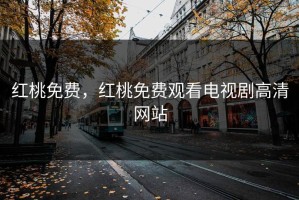 红桃免费，红桃免费观看电视剧高清网站