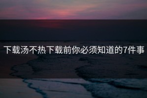 下载汤不热下载前你必须知道的7件事