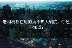 老司机都在用的汤不热大剧院，你还不知道？