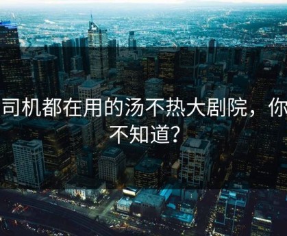 老司机都在用的汤不热大剧院，你还不知道？