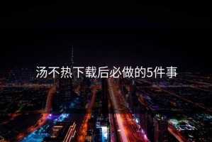 汤不热下载后必做的5件事