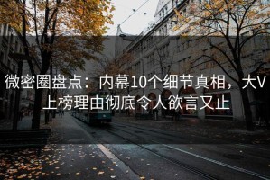 微密圈盘点：内幕10个细节真相，大V上榜理由彻底令人欲言又止