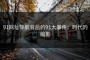 91网址导航背后的91大事件：时代的缩影
