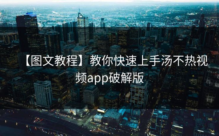 【图文教程】教你快速上手汤不热视频app破解版