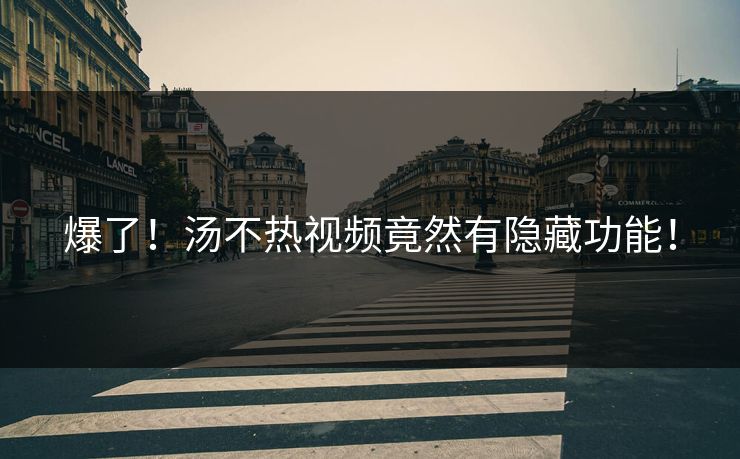 爆了！汤不热视频竟然有隐藏功能！
