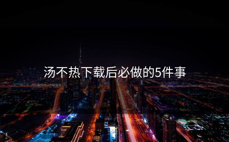 汤不热下载后必做的5件事