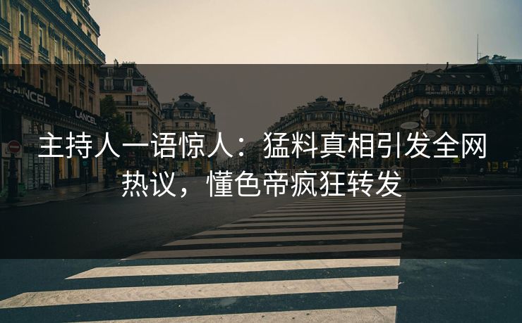 主持人一语惊人:猛料真相引发全网热议,懂色帝疯狂转发 主持人一语惊人:猛料真相引发全网热议,懂色帝疯狂转发