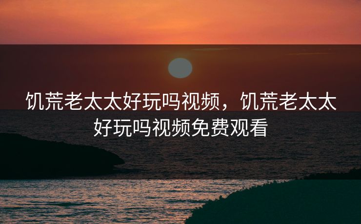 饥荒老太太好玩吗视频，饥荒老太太好玩吗视频免费观看