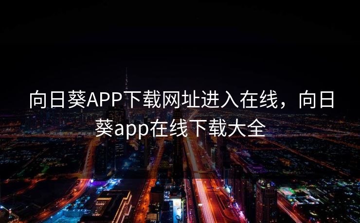 向日葵APP下载网址进入在线，向日葵app在线下载大全