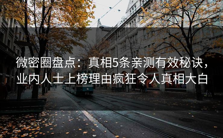 微密圈盘点：真相5条亲测有效秘诀，业内人士上榜理由疯狂令人真相大白