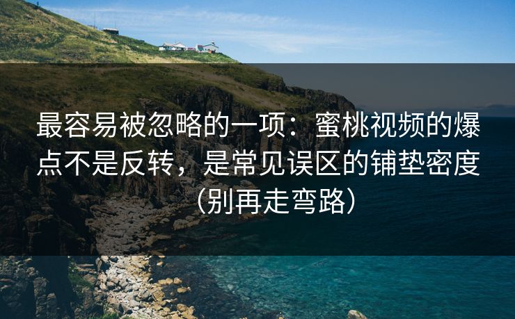 最容易被忽略的一项：蜜桃视频的爆点不是反转，是常见误区的铺垫密度（别再走弯路）